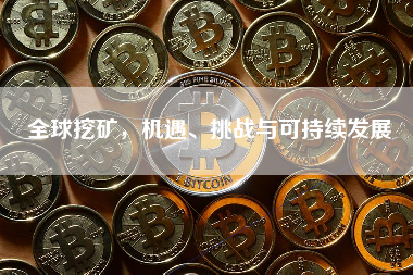 全球挖矿,机遇、挑战与可持续发展 全球挖矿,机遇、挑战与可持续发展