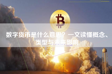 数字货币是什么意思？一文读懂概念、类型与未来影响