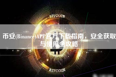 币安(Binance)APP官方下载指南，安全获取与使用全攻略