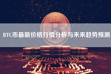 BTC币最新价格行情分析与未来趋势预测