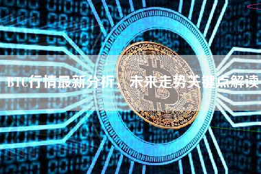 BTC行情最新分析，未来走势关键点解读