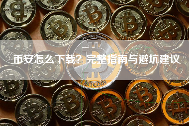 币安怎么下载？完整指南与避坑建议