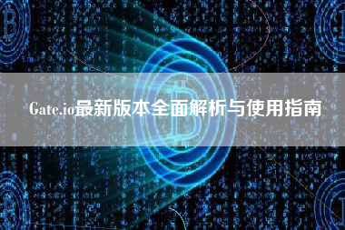 Gate.io最新版本全面解析与使用指南