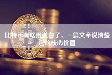 比特币有啥用说白了，一篇文章说清楚它的核心价值