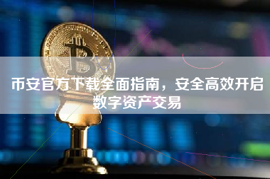 币安官方下载全面指南,安全高效开启数字资产交易 币安官方下载全面指南,安全高效开启数字资产交易