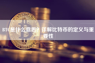 BTC是什么意思?详解比特币的定义与重要性 BTC是什么意思?详解比特币的定义与重要性