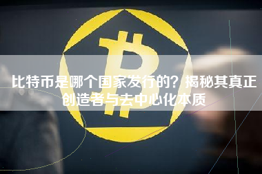 比特币是哪个国家发行的？揭秘其真正创造者与去中心化本质