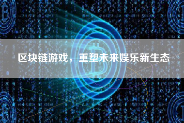 区块链游戏，重塑未来娱乐新生态