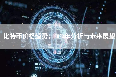 比特币价格趋势，2023年分析与未来展望