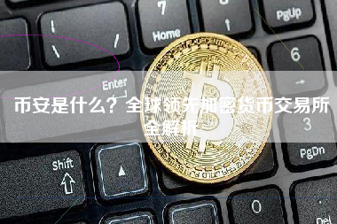 币安是什么？全球领先加密货币交易所全解析