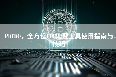 PDFDO，全方位PDF处理工具使用指南与技巧
