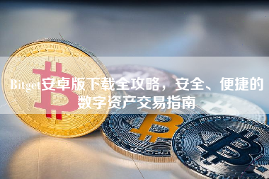 Bitget安卓版下载全攻略，安全、便捷的数字资产交易指南