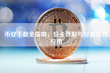 币安下载全指南，安全获取与安装官方应用