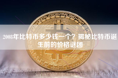 2008年比特币多少钱一个？揭秘比特币诞生前的价格谜团