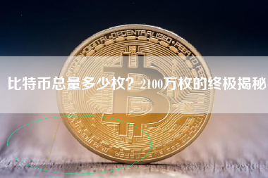 比特币总量多少枚?2100万枚的终极揭秘 比特币总量多少枚?2100万枚的终极揭秘