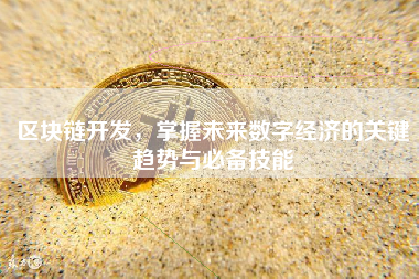 区块链开发,掌握未来数字经济的关键趋势与必备技能 区块链开发,掌握未来数字经济的关键趋势与必备技能
