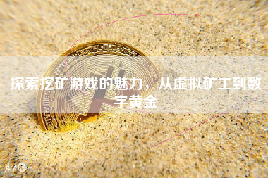探索挖矿游戏的魅力,从虚拟矿工到数字黄金 探索挖矿游戏的魅力,从虚拟矿工到数字黄金