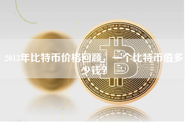 2013年比特币价格回顾，一个比特币值多少钱？