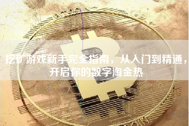 挖矿游戏新手完全指南，从入门到精通，开启你的数字淘金热