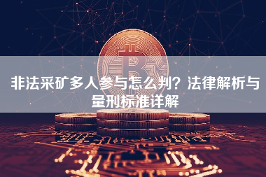 非法采矿多人参与怎么判?法律解析与量刑标准详解 非法采矿多人参与怎么判?法律解析与量刑标准详解