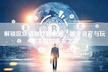 解锁区块链游戏新机遇,数字资产与玩家主权的未来之路 解锁区块链游戏新机遇,数字资产与玩家主权的未来之路