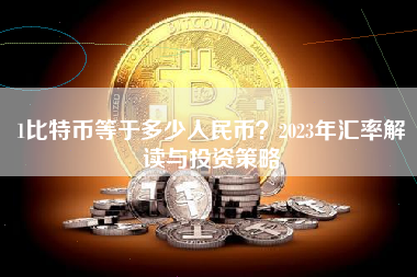 1比特币等于多少人民币？2023年汇率解读与投资策略