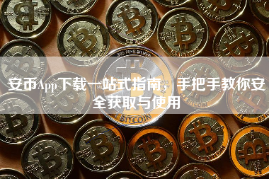 安币App下载一站式指南,手把手教你安全获取与使用 安币App下载一站式指南,手把手教你安全获取与使用