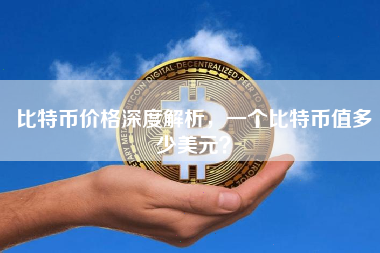比特币价格深度解析，一个比特币值多少美元？