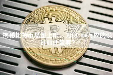 揭秘比特币总量上限，为何2100万枚的设计如此重要？