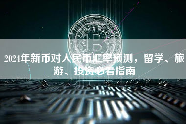 2024年新币对人民币汇率预测，留学、旅游、投资必看指南