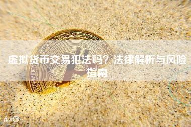 虚拟货币交易犯法吗？法律解析与风险指南