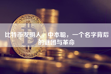 比特币发明人，中本聪，一个名字背后的谜团与革命