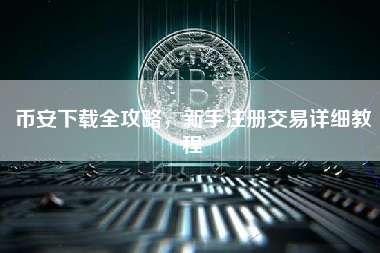 币安下载全攻略，新手注册交易详细教程