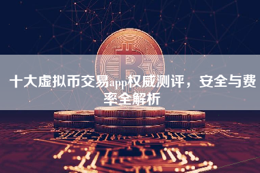 十大虚拟币交易app权威测评，安全与费率全解析