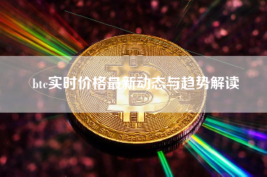 btc实时价格最新动态与趋势解读