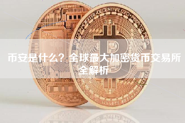 币安是什么？全球最大加密货币交易所全解析