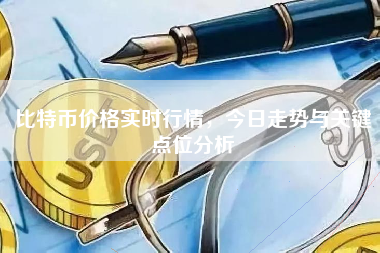 比特币价格实时行情，今日走势与关键点位分析