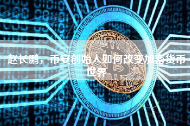 赵长鹏，币安创始人如何改变加密货币世界