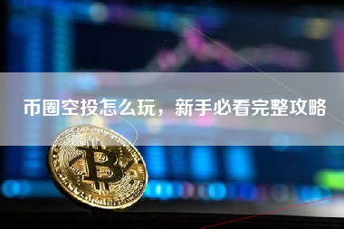 币圈空投怎么玩，新手必看完整攻略