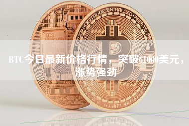 BTC今日最新价格行情，突破61000美元，涨势强劲