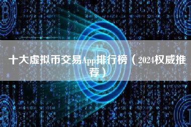 十大虚拟币交易App排行榜（2024权威推荐）