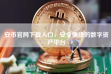 安币官网下载入口，安全便捷的数字资产平台