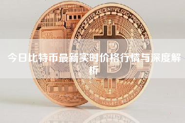 今日比特币最新实时价格行情与深度解析