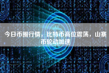 今日币圈行情，比特币高位震荡，山寨币轮动加速