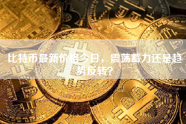比特币最新价格今日，震荡蓄力还是趋势反转？