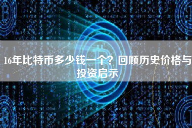 16年比特币多少钱一个？回顾历史价格与投资启示
