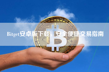 Bitget安卓版下载,安全便捷交易指南 Bitget安卓版下载,安全便捷交易指南