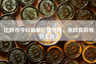 比特币今日最新行情分析,涨跌背后有何玄机? 比特币今日最新行情分析,涨跌背后有何玄机?
