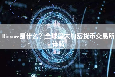 Binance是什么?全球最大加密货币交易所详解 Binance是什么?全球最大加密货币交易所详解