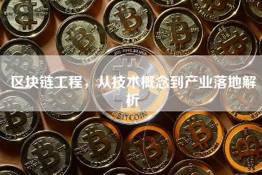 区块链工程,从技术概念到产业落地解析 区块链工程,从技术概念到产业落地解析